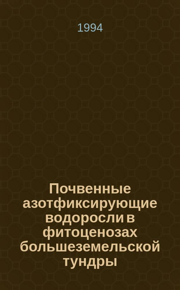 Почвенные азотфиксирующие водоросли в фитоценозах большеземельской тундры : Докл. на заседании президиума Коми науч. центра УрО Рос. акад. наук