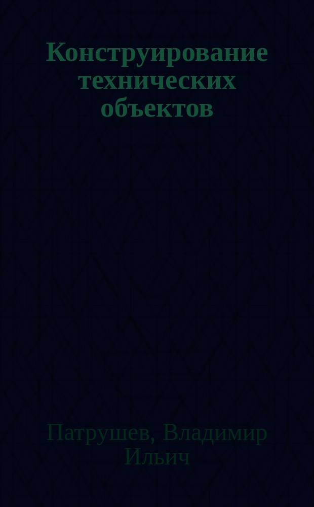 Конструирование технических объектов : Учеб. пособие