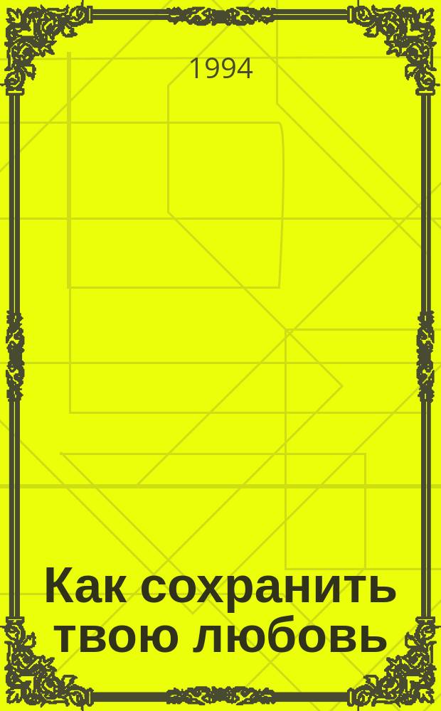 Как сохранить твою любовь : Пер. с англ.