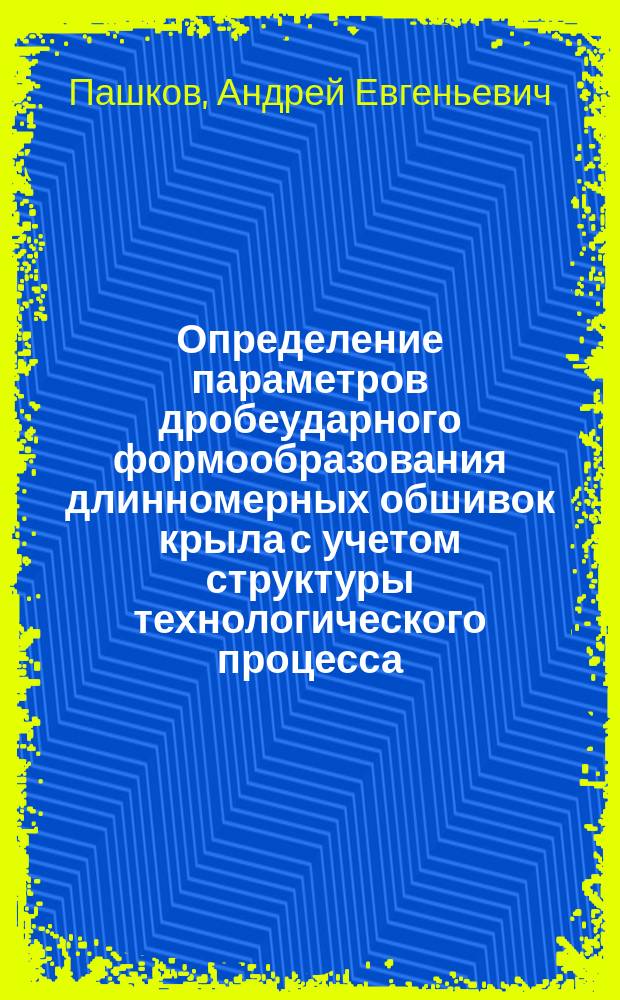 Определение параметров дробеударного формообразования длинномерных обшивок крыла с учетом структуры технологического процесса : Автореф. дис. на соиск. учен. степ. к. т. н