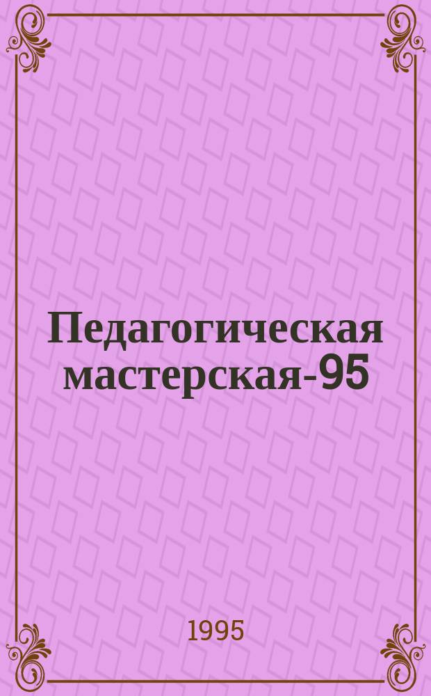 Педагогическая мастерская-95 : Из опыта преподавания : Сб. материалов