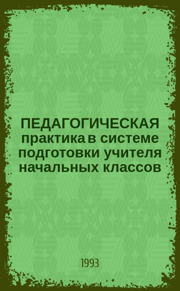 ПЕДАГОГИЧЕСКАЯ практика в системе подготовки учителя начальных классов : Метод. рекомендации для студентов, преподавателей и учителей