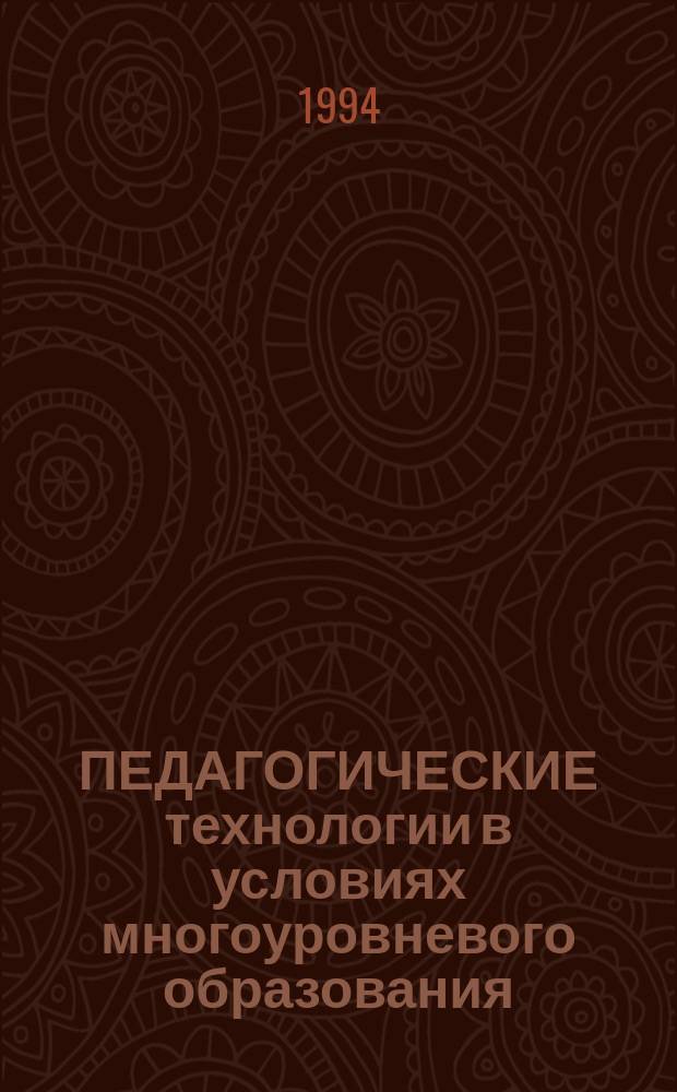 ПЕДАГОГИЧЕСКИЕ технологии в условиях многоуровневого образования : Тез. Рос. семинара, 24-26 окт. 1994 г