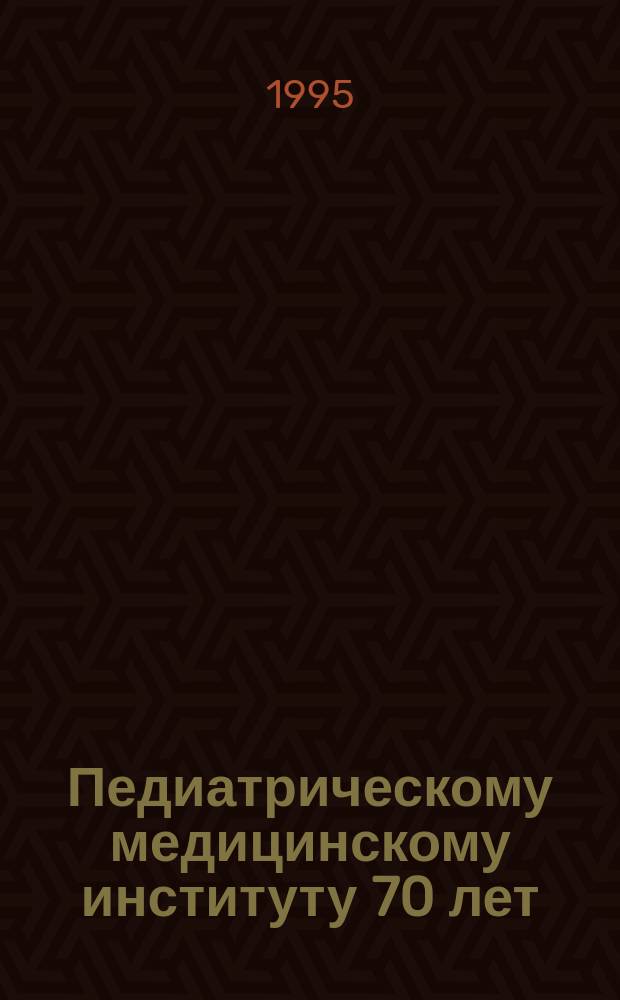 Педиатрическому медицинскому институту 70 лет : Итоги науч. деятельности