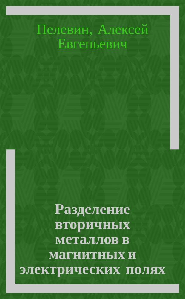 Разделение вторичных металлов в магнитных и электрических полях : Учеб. пособие по спец. 090300 "Обогащение полез. ископаемых", специализации 090302 "Комплекс. перераб. техноген. сырья" (ПТС)