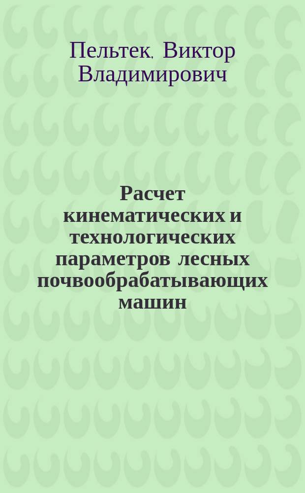 Расчет кинематических и технологических параметров лесных почвообрабатывающих машин : Учеб. пособие : (Для студентов спец. 31.12)