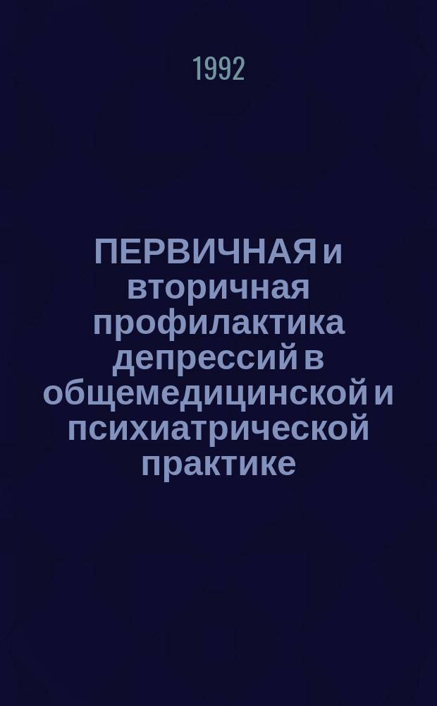 ПЕРВИЧНАЯ и вторичная профилактика депрессий в общемедицинской и психиатрической практике : Метод. рекомендации