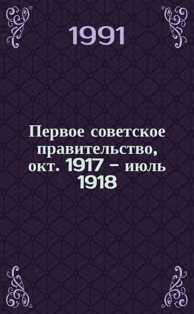 Первое советское правительство, окт. 1917 - июль 1918 : Совет нар. комиссаров : Сборник