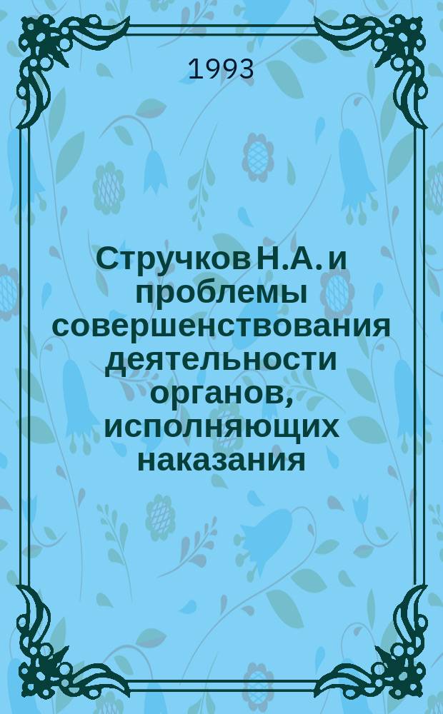 Стручков Н.А. и проблемы совершенствования деятельности органов, исполняющих наказания : Материалы науч.-теорет. конф., посвящ. 70-летию со дня рождения Стручкова Н.А. (УВШ МВД РФ, 19 февр. 1992 г.)