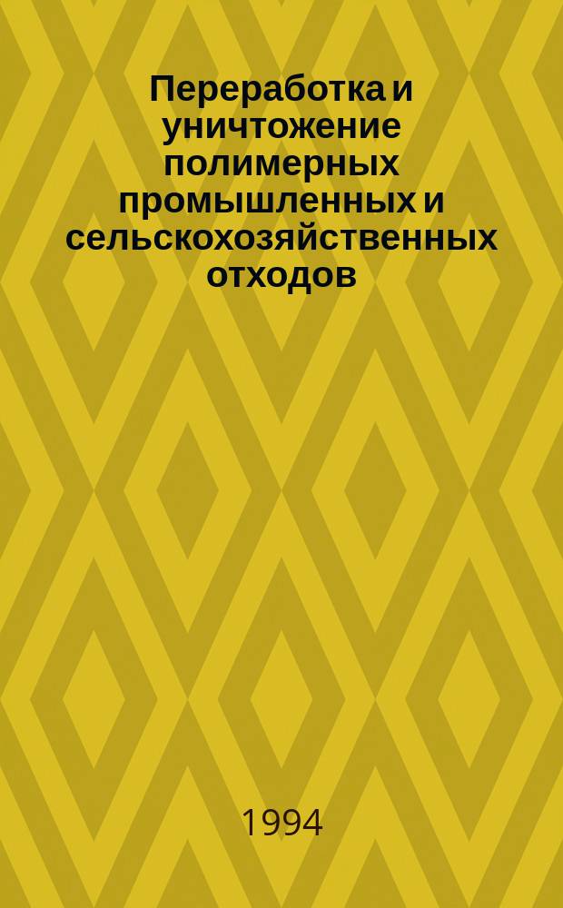 Переработка и уничтожение полимерных промышленных и сельскохозяйственных отходов. Экология производства полимерных материалов : Тез. докл. науч.-техн. конф., Сергиев Посад, 31 мая - 3 июня 1994 г