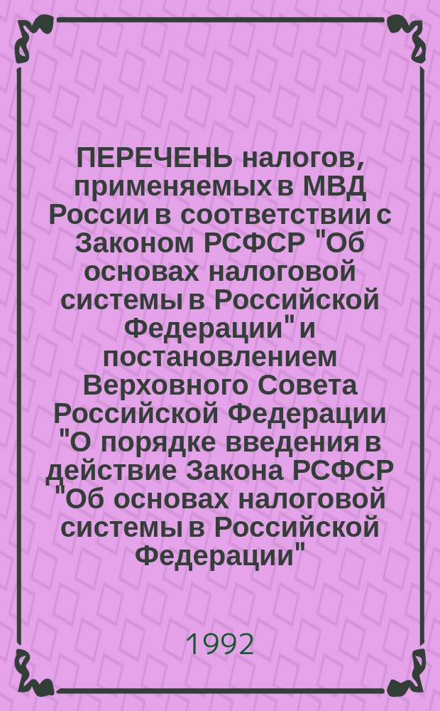 ПЕРЕЧЕНЬ налогов, применяемых в МВД России в соответствии с Законом РСФСР "Об основах налоговой системы в Российской Федерации" и постановлением Верховного Совета Российской Федерации "О порядке введения в действие Закона РСФСР "Об основах налоговой системы в Российской Федерации"