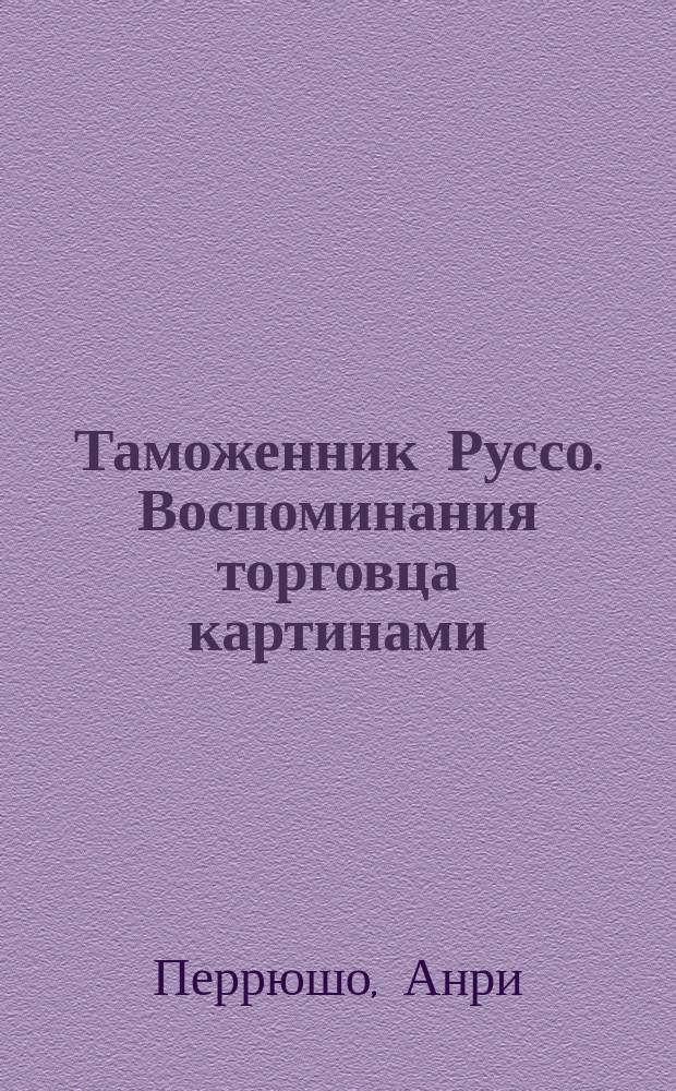Таможенник Руссо. Воспоминания торговца картинами