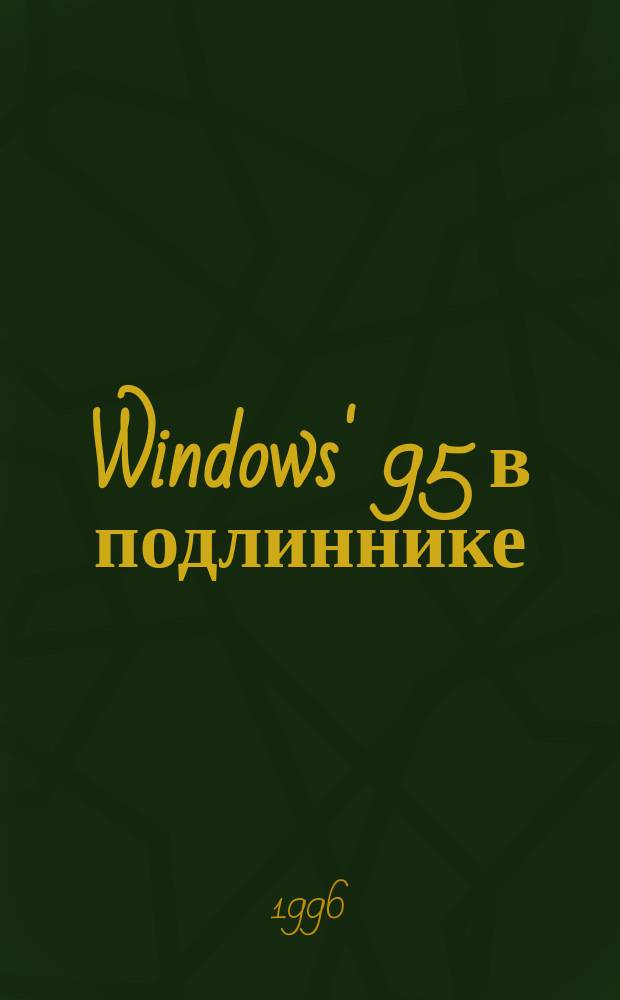 Windows&#039; 95 в подлиннике : Энцикл. ресурсов : Наиболее полное рук. : Пер. с англ.