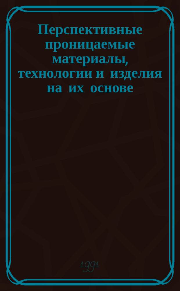 Перспективные проницаемые материалы, технологии и изделия на их основе : Тез. докл. респ. совещ., Минск, 23-24 апр. 1991 г