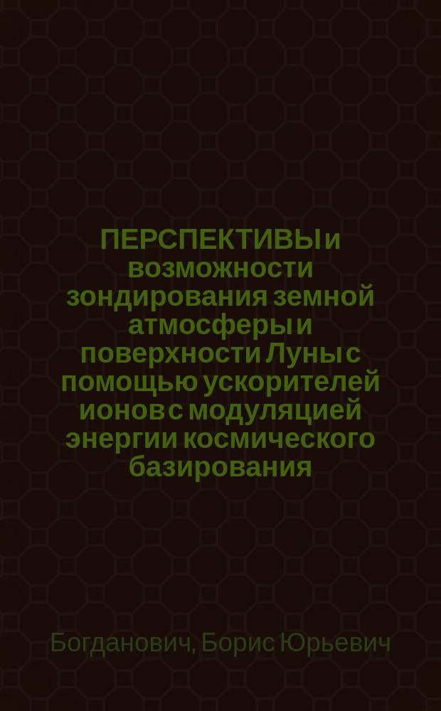 ПЕРСПЕКТИВЫ и возможности зондирования земной атмосферы и поверхности Луны с помощью ускорителей ионов с модуляцией энергии космического базирования