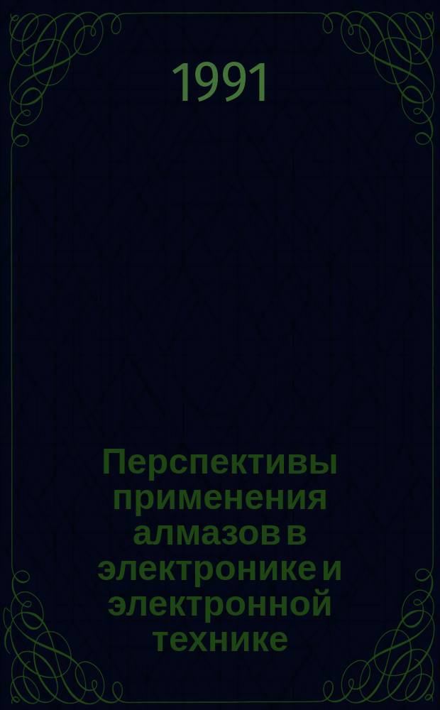 Перспективы применения алмазов в электронике и электронной технике : Тез. докл. всесоюз. конф., Москва, 1991