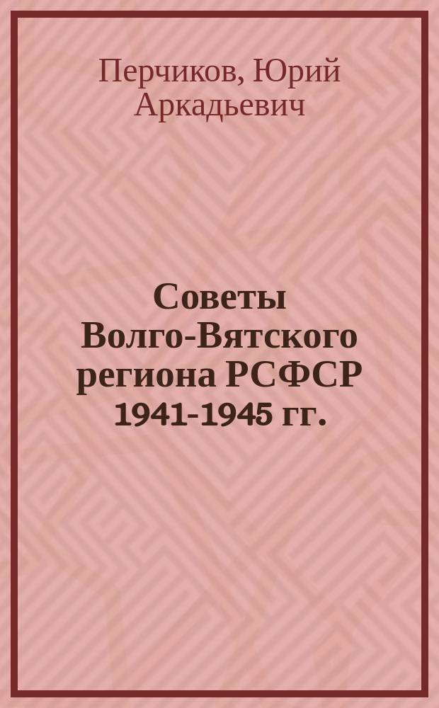 Советы Волго-Вятского региона РСФСР 1941-1945 гг.