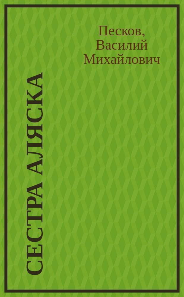 Сестра Аляска : К 250-летию открытия Аляски рус. мореходами
