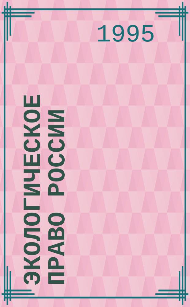 Экологическое право России : Учеб. для юрид. вузов