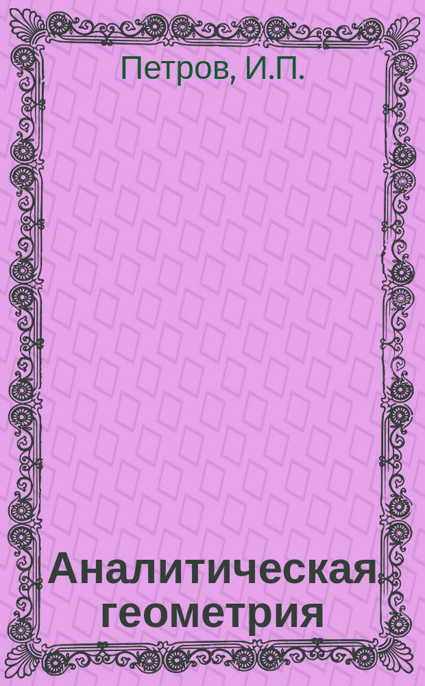 Аналитическая геометрия : (Прагмат. курс для втузов)