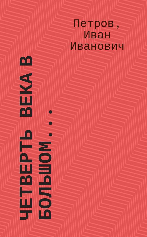 Четверть века в Большом... : Жизнь. Творчество. Размышления