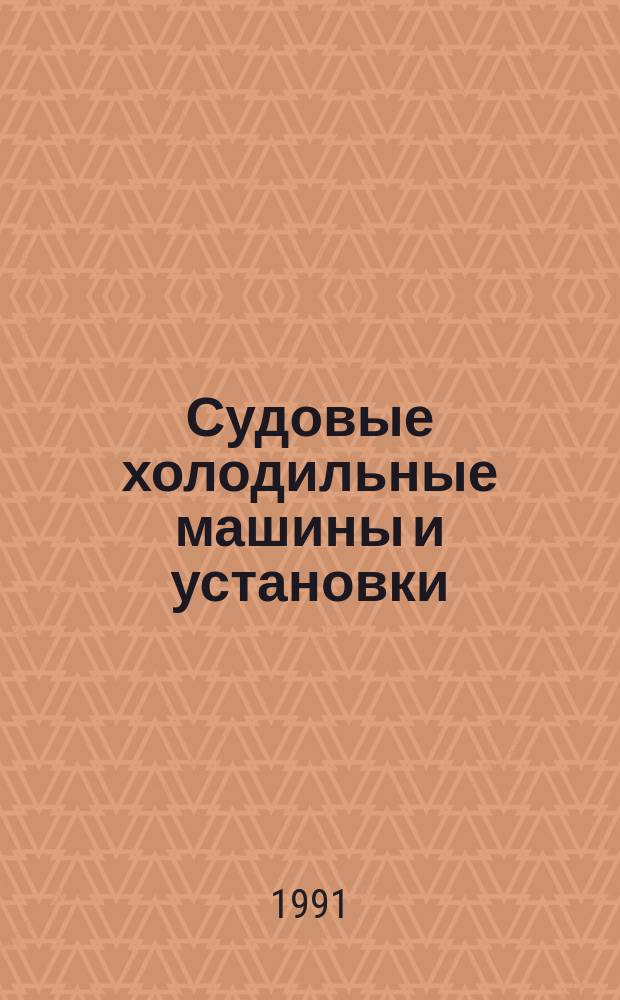 Судовые холодильные машины и установки : Учеб. для сред. спец. учеб. заведений М-ва рыб. хоз-ва СССР по спец. 17.02 "Монтаж, техн. обслуж. и ремонт холодил.-компрессор. машин и установок" для специализации № 170201 "Эксплуатация судовых холодил. установок"