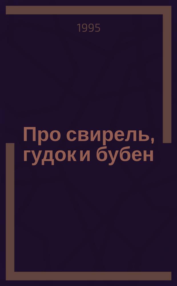 Про свирель, гудок и бубен : Дет. энцикл. рус. нар. инструментов в картинках нар. быта
