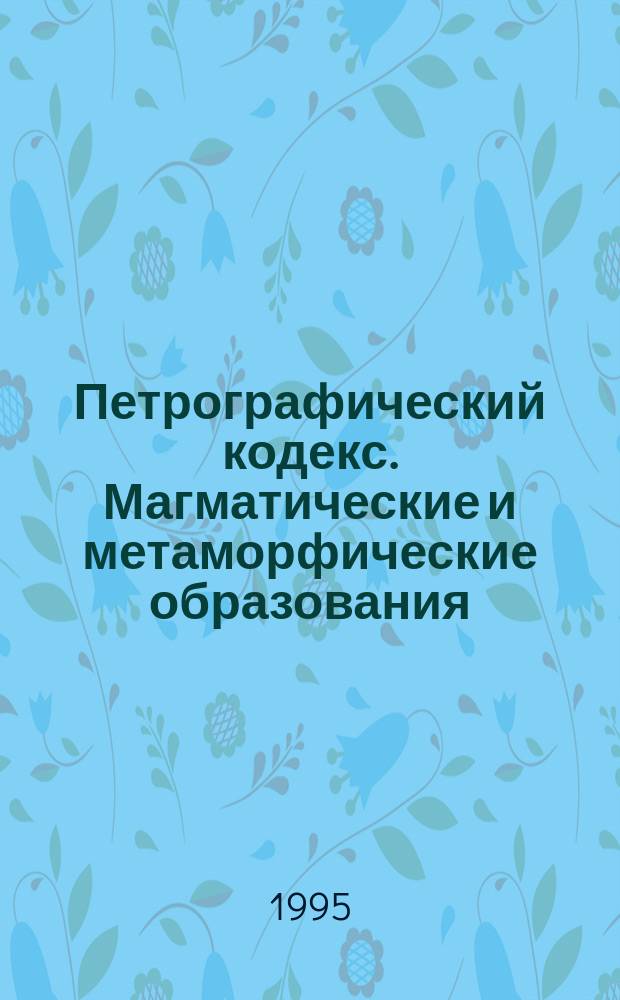 Петрографический кодекс. Магматические и метаморфические образования = Petrographic code. Magmatic and metamorphic rocks : Утв. МПК (Межведомств. петрогр. ком.) 28.12.94