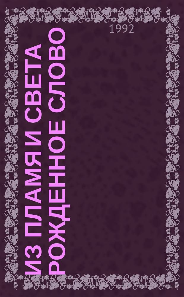 Из пламя и света рожденное слово : Этюды о рус. поэзии XIX-XX вв