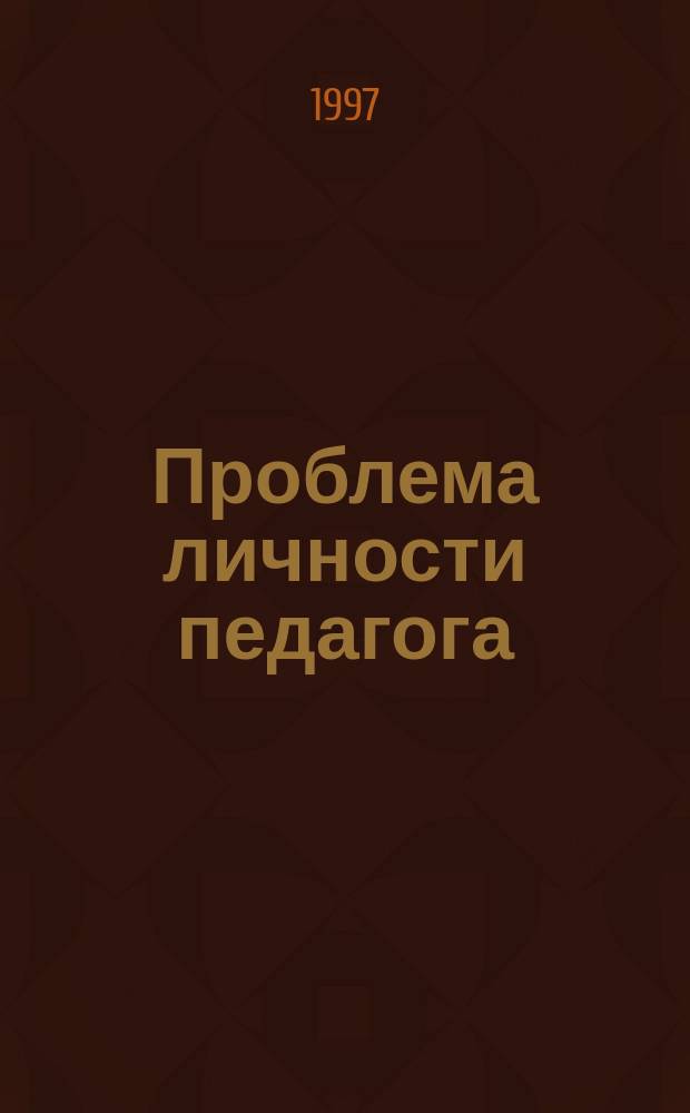 Проблема личности педагога : Для студентов фак. нач. и дошк. образования