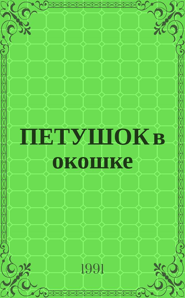 ПЕТУШОК в окошке : Рус. нар. песенки в обраб. В. Даля и др. : Для дошк. возраста
