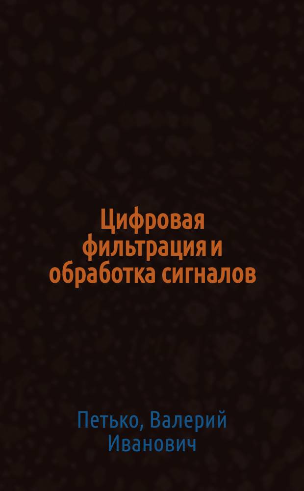 Цифровая фильтрация и обработка сигналов : Учеб. пособие для студентов мат. и физ. спец. ун-тов