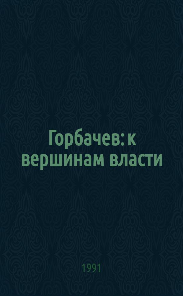 Горбачев: к вершинам власти : Из теорет.-мемуар. размышлений