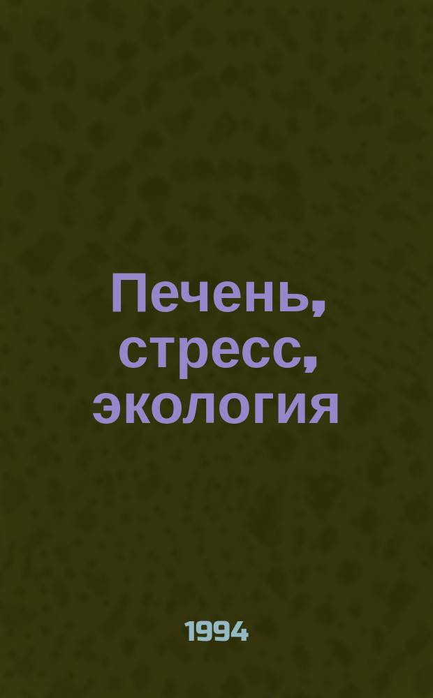 Печень, стресс, экология : Материалы I межресп. симпоз., 23-25 мая 1994 г., Иркутск