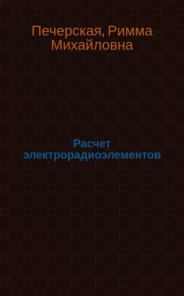 Расчет электрорадиоэлементов : Учеб. пособие по спец. автоматики, электрон., микроэлектроники и радиотехники по дисциплине "Материалы и элементы электрон. техники"