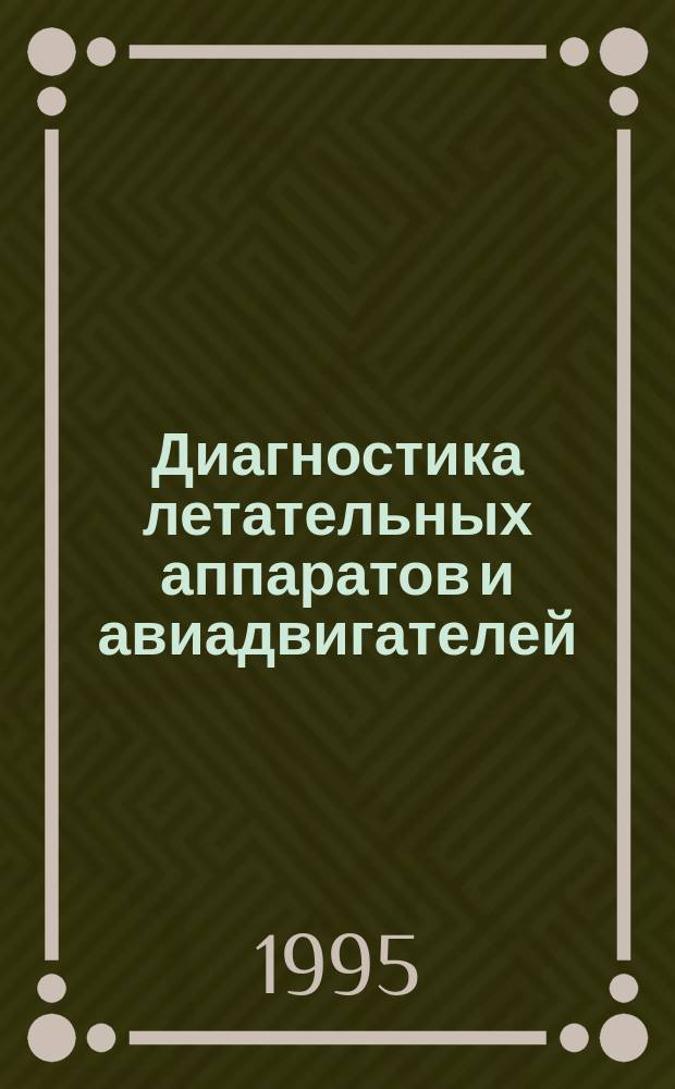 Диагностика летательных аппаратов и авиадвигателей : (Основы теории и прикл. вопр.) : Учеб. пособие по спец. 130300