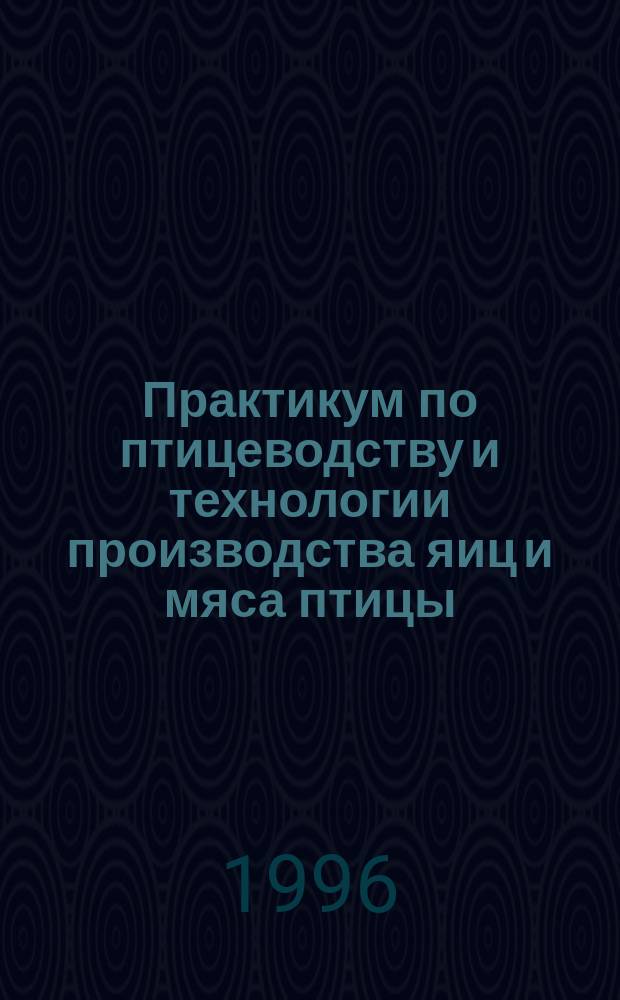 Практикум по птицеводству и технологии производства яиц и мяса птицы : Учеб. пособие по специальности "Зоотехния"