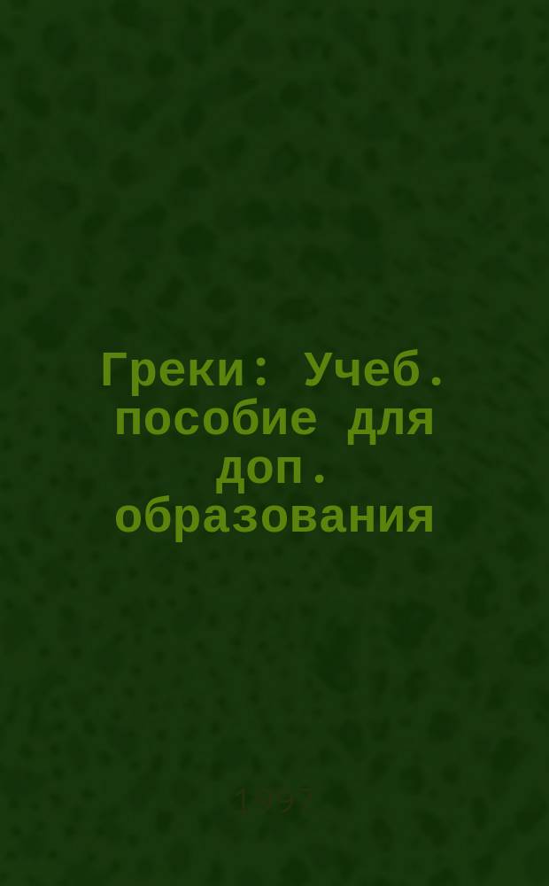 Греки : Учеб. пособие для доп. образования