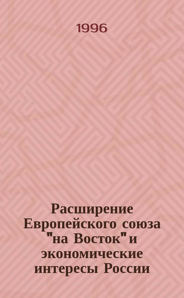 Расширение Европейского союза "на Восток" и экономические интересы России = The Eastward enlagment of the European union and Russia's economic interests
