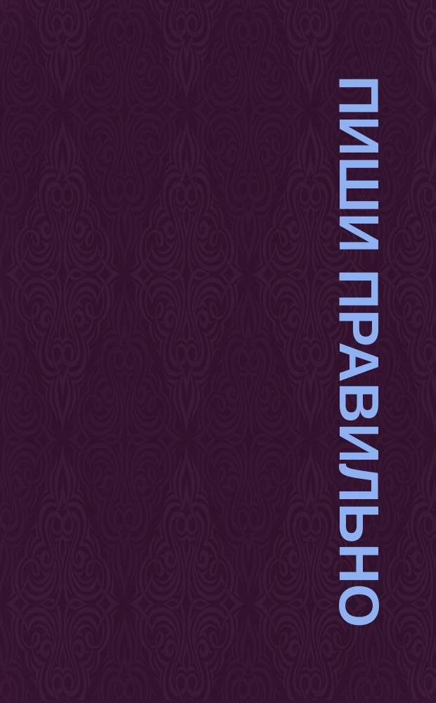 Пиши правильно : Справ. орфограмм рус. яз. для учащихся сред. шк