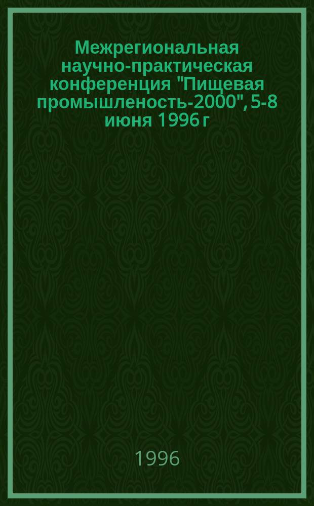 Межрегиональная научно-практическая конференция "Пищевая промышленость-2000", 5-8 июня 1996 г. : Тез. докл