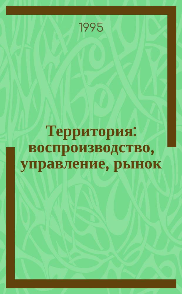 Территория: воспроизводство, управление, рынок : (Методология экон. исслед.)