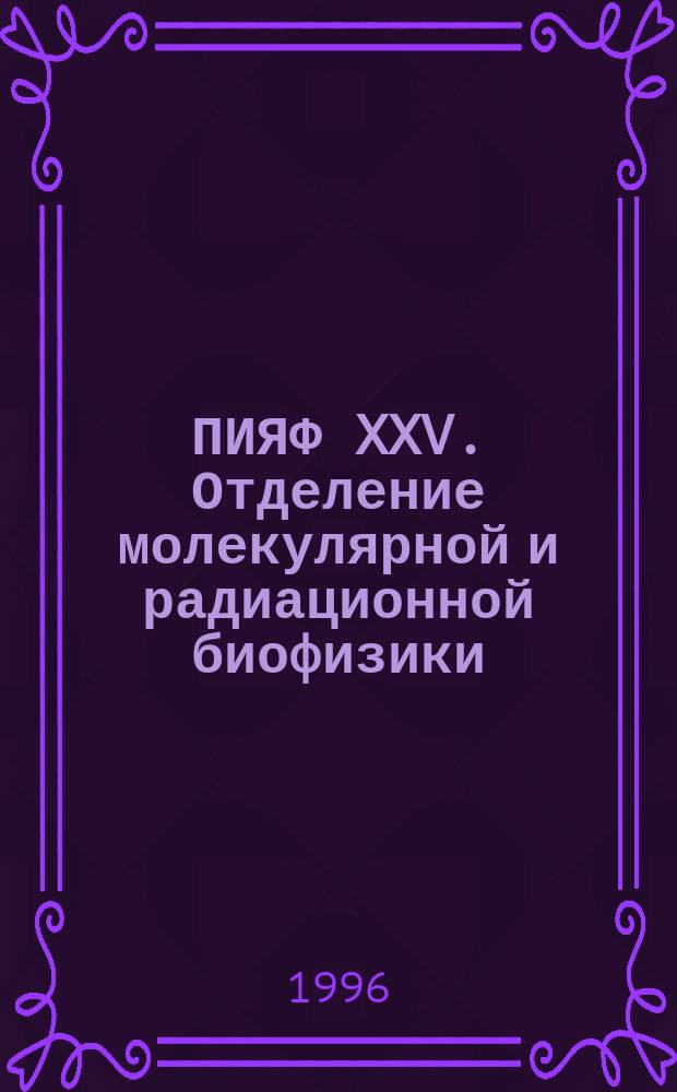 ПИЯФ XXV. Отделение молекулярной и радиационной биофизики : Основные положения науч. деятельности : Сб. ст. : Посвящ. памяти С.Е. Бреслера