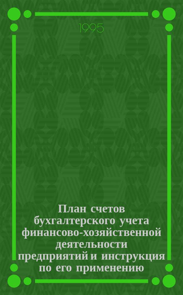 План счетов бухгалтерского учета финансово-хозяйственной деятельности предприятий и инструкция по его применению : Утв. Минфином СССР 01.11.91 с изм. от 28.12.94 и введ. в действие с 01.01.95