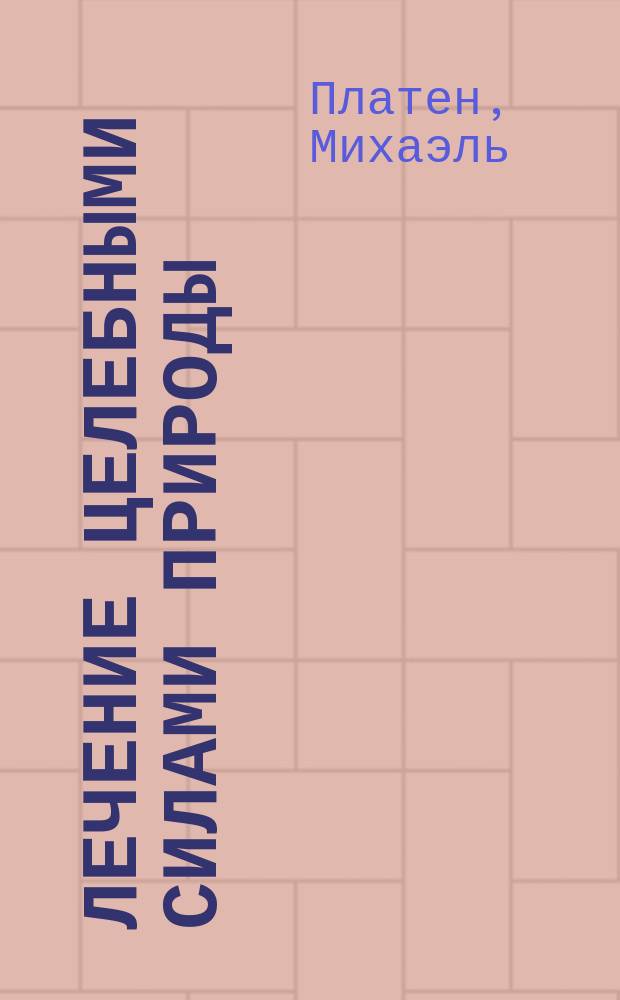 Лечение целебными силами природы : Руководство для жизни согласно законам природы, для сохранения здоровья и для лечения без помощи лекарств : Пер. с нем