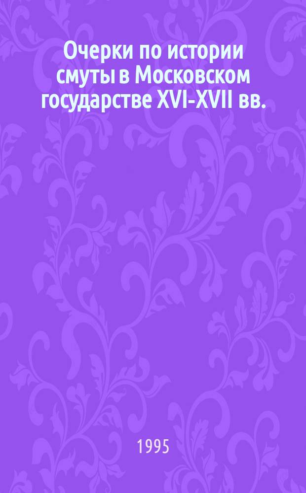 Очерки по истории смуты в Московском государстве XVI-XVII вв. : Опыт изуч. обществ. строя и сослов. отношений в Смут. время