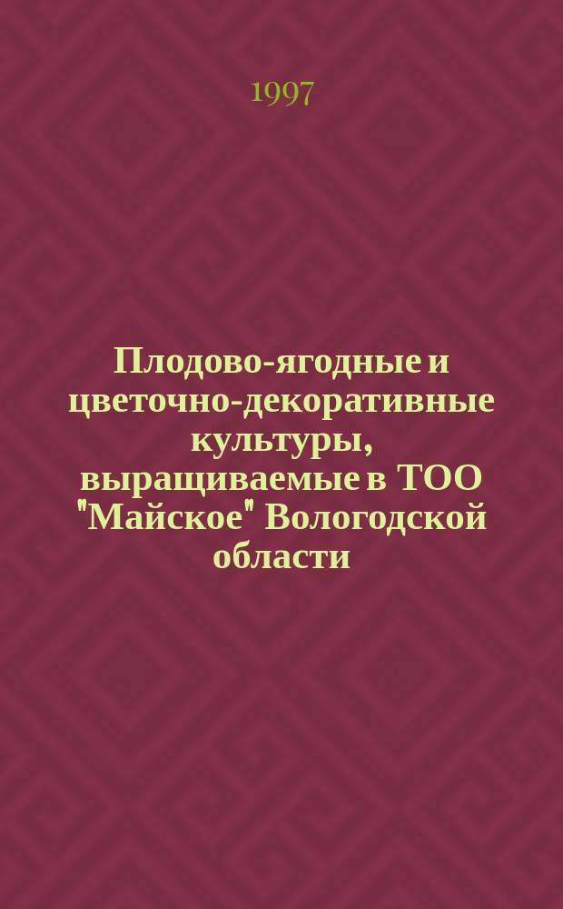 Плодово-ягодные и цветочно-декоративные культуры, выращиваемые в ТОО "Майское" Вологодской области : Каталог