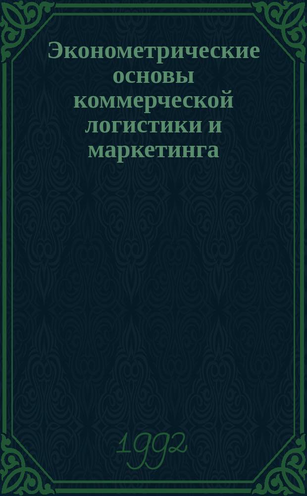 Эконометрические основы коммерческой логистики и маркетинга : Учеб. пособие