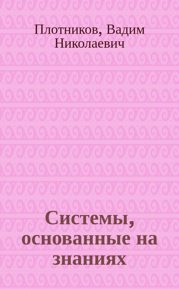 Системы, основанные на знаниях : Учеб. пособие по курсам "Эксперт. системы", "Управляющие вычисл. машины и комплексы", "Основы микропроцессор. упр."