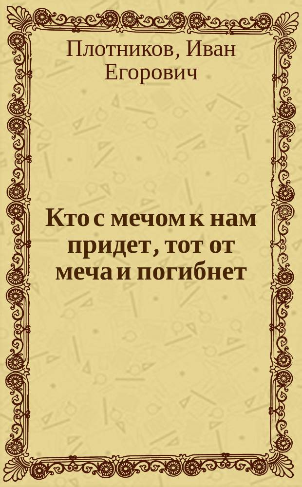 Кто с мечом к нам придет, тот от меча и погибнет : (Великая Отеч. война в пословицах и поговорках)